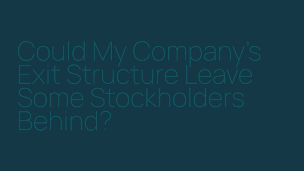 Could My Company’s Exit Structure Leave Some Stockholders Behind?
