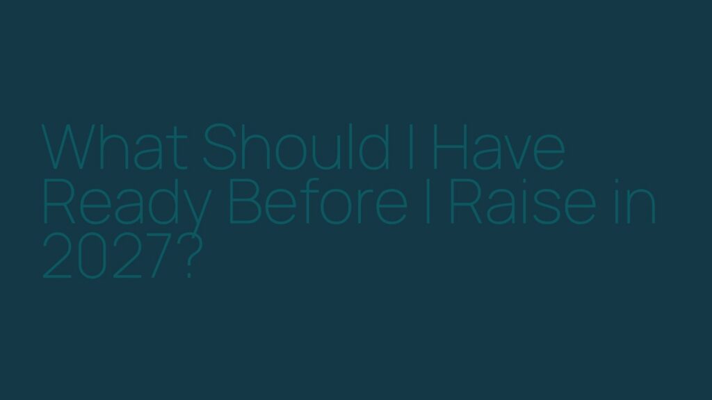 What Should I Have Ready Before I Raise in 2027?
